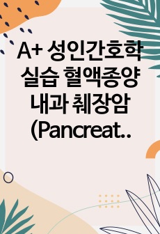 A+ 성인간호학실습 혈액종양내과 췌장암(Pancreatic cancer) 케이스, 사례보고서