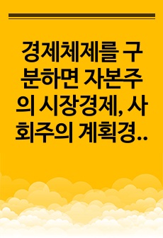 경제체제를 구분하면 자본주의 시장경제, 사회주의 계획경제로 구분할 수 있습니다.두 경제체제의 형성과정,운영원칙 및 특징 그리고 장점과 단점에 대해서 논하세요