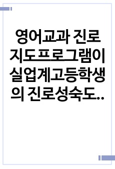 영어교과 진로지도프로그램이  실업계고등학생의 진로성숙도에 미치는 영향