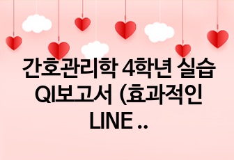 간호관리학 4학년 실습 QI보고서 (효과적인 LINE 관리), (선 정리)