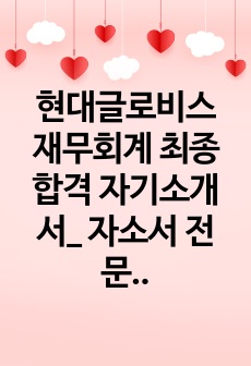 현대글로비스 재무회계 최종합격 자기소개서_ 자소서 전문가에게 유료첨삭 받은 자료입니다.