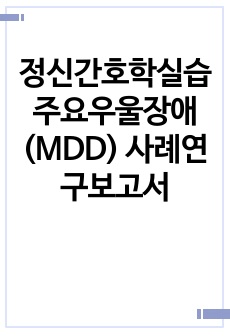 정신간호학실습 주요우울장애(MDD) 사례연구보고서