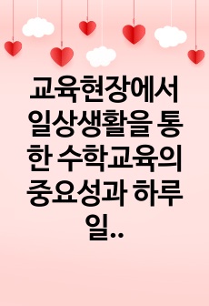 교육현장에서 일상생활을 통한 수학교육의 중요성과 하루일과에서 지도할 수 있는 수학교육의 실제에 대해 토론해 봅시다