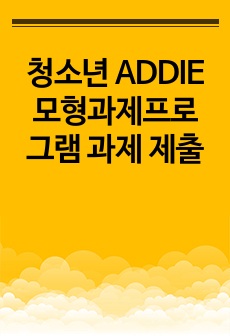 청소년 ADDIE 모형과제프로 그램 과제 제출