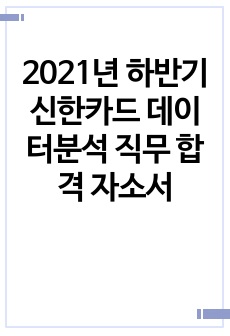 (합격인증 有) 2021년 하반기 신한카드 데이터분석 직무 합격 자소서