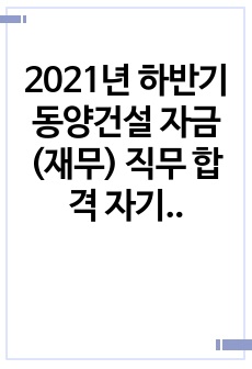 (합격인증 有) 2021년 하반기 동양건설 자금(재무) 직무 합격 자기소개서