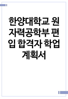 한양대학교 원자력공학과 편입 합격자 학업계획서