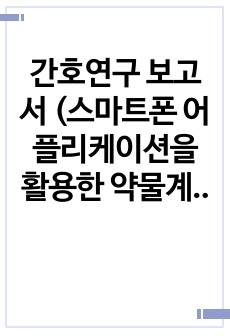 간호연구 보고서, 논문 (스마트폰 어플리케이션을 활용한 약물계산 학습이 신규간호사의 약물계산능력, 자기효능감 및 불안감에 미치는 효과)