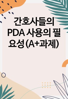 간호사들의 PDA 사용의 필요성(A+과제)