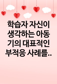 학습자 자신이 생각하는 아동기의 대표적인 부적응 사례를 들고 사회복지실천가로서 어떠한 노력을 할 수 있는지 토론하세요