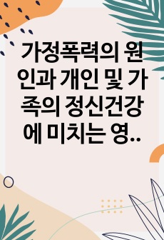 가정폭력의 원인과 개인 및 가족의 정신건강에 미치는 영향에 대해 논의해보세요