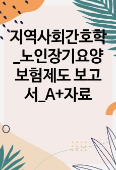 지역사회간호학_노인장기요양보험제도 보고서_A+자료