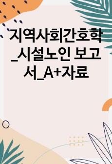 지역사회간호학_시설노인 보고서_A+자료