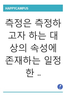 측정은 측정하고자 하는 대상의 속성에 존재하는 일정한 규칙에 따라 숫자나 기호를 부여하는 과정을 말한다. 측정의 정의 및 측정수준에 따른 척도의 종류별 특징을 설명하시오.