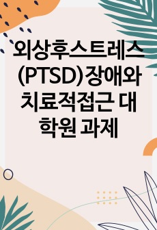 외상후스트레스(PTSD)장애와치료적접근 대학원 과제