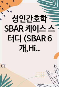 성인간호학 SBAR 케이스 스터디 (SBAR 6개,Hisoty taking,검사결과 해석 수록)