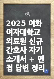 2025 이화여자대학교 의료원 신규간호사 자기소개서 + 면접 답변 정리 AII IN ONE 이거 하나면 됨