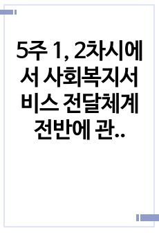 5주 1, 2차시에서 사회복지서비스 전달체계 전반에 관한 내용과 공공/민간 사회복지서비스 전달체계의 역할에 대해 학습했습니다. 사회복지서비스 전달체계 구축의 주요한 원칙을 제시하고, 공공과 민간 전달체계의 역할분담이..