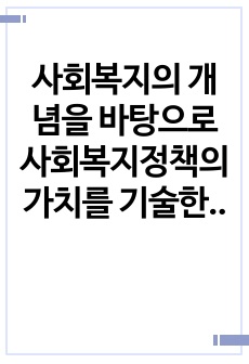 사회복지의 개념을 바탕으로 사회복지정책의 가치를 기술한 후, 국가개입의 필요성과 사회복지정책의 성격 및 영역에 대하여 서술하시오.