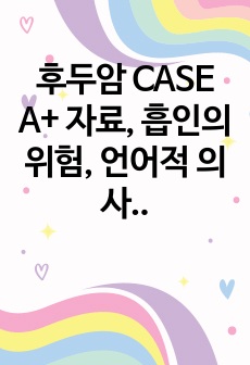 후두암 CASE A+ 자료, 흡인의 위험, 언어적 의사소통 장애