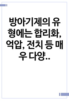 방아기제의 유형에는 합리화, 억압, 전치 등 매우 다양한 유형들이 있는데, 자신이 자주 사용하는 방어기제는 무엇인지 실례를 최소 3개 이상 들어 보고 그러한 방어기제의 이면에 있는 자신의 심리에 대해 생각해본 후 그..