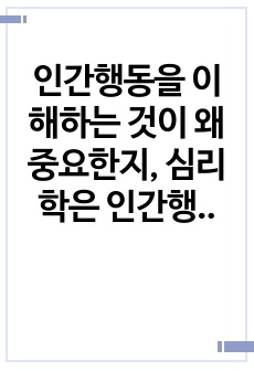 인간행동을 이해하는 것이 왜 중요한지, 심리학은 인간행동을 어떻게 연구하고 있는지, 그리고 심리학적 인간행동의 이해가 다른 분야에서의 인간행동과 어떻게 다르고 그 특징이 무엇인지를 설명하시오.