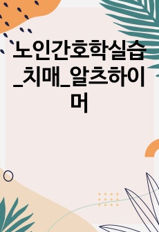 노인간호학실습_치매_알츠하이머