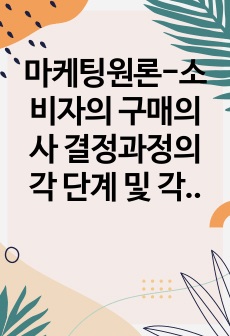 마케팅원론-소비자의 구매의사 결정과정의 각 단계 및 각 단계에 포함되는 요소들에 대해 설명하시오.