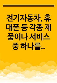 전기자동차, 휴대폰 등 각종 제품이나 서비스 중 하나를 골라서 효과적인 마케팅 믹스를 생각해보자.