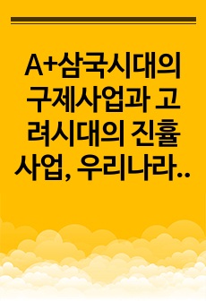 A+삼국시대의 구제사업과 고려시대의 진휼사업, 우리나라의 공공부조 법을 자세히 설명하고 삼국시대와 고려시대의 사업과 현재 우리나라에서 시행되고 있는 공공부조 법 중에서 비슷한 선택하여 현재 우리나라의 공공부조 법이 ..