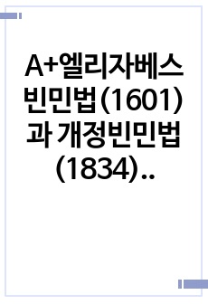 A+엘리자베스 빈민법(1601)과 개정빈민법(1834)의 특징과 차이에 대하여 설명하고, 빈곤이 국가의 책임 혹은 개인의 도덕적 문제인지 자신의 의견을 제시하시오