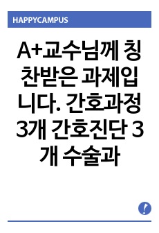 A+교수님께 칭찬받은 과제입니다.  간호과정 3개 간호진단 3개 수술과 관련된 급성통증 , 신체활동 부족과 관련된 변비, 수술 후 관련된 지식부족