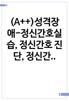 (A++)성격장애-정신간호실습, 정신간호 진단, 정신간호 케이스, 정신간호 사례보고서, 정신간호 성격장애