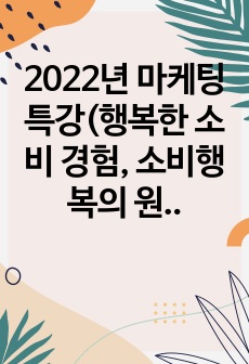 2022년 마케팅특강(행복한 소비 경험, 소비행복의 원천과 유형분류 및 기업의 마케시사점 도출)