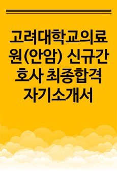 고려대학교의료원(안암) 신규간호사 최종합격 자기소개서