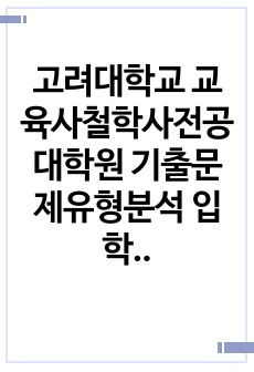 고려대학교 교육사철학사전공 대학원 기출문제유형분석 입학면접시험 필기고사 구두면접문제 자기소개서작성성공패턴 논술주제 연구계획서 지원동기작성요령