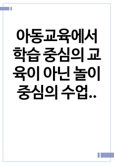 아동교육에서 학습 중심의 교육이 아닌 놀이 중심의 수업을 진행해야 한다는 의견이 있다. 놀이 중심 수업이 늘어나는 만큼 일반 교과의 학습 시간을 줄이는 것에 대해 찬성 혹은 반대 의견을 밝히고 그 이유를 제시하시오