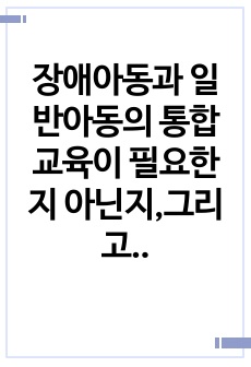 장애아동과 일반아동의 통합교육이 필요한지 아닌지,그리고 그 이유는 무엇인지에 대해 자신의 생각을 작성해보세요. 그리고 다른 사람의 의견도 확인해 보세요