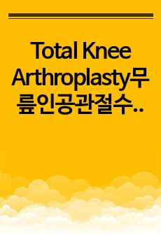 Total Knee Arthroplasty무릎인공관절수술 (무릎관절증case study)
