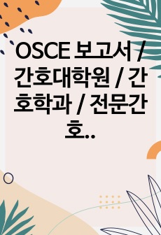 OSCE 보고서 / 간호대학원 / 간호학과 / 전문간호사 과제 / 상급건강사정