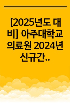 [2025년도 대비] 아주대학교의료원 2024년 신규간호사 의학용어, 실기, 면접 기출 (인증O)