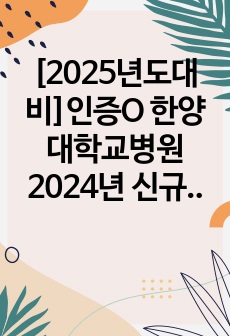 [2025년도대비]인증O 한양대학교병원 2024년 신규간호사 1차, 2차 면접 기출