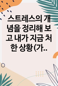 스트레스의 개념을 정리해 보고 내가 지금 처한 상황(가정, 직장, 학업 등)에서의 스트레스 중 순기능적 스트레스와 역기능적 스트레스를 열거해보고 스트레스 상황에서 내가 사용하는 방어기제에 대하여 논하시오