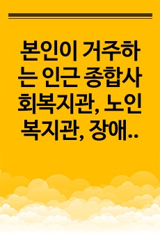 본인이 거주하는 인근 종합사회복지관, 노인복지관, 장애인복지관, 자원봉사센터 등 사회복지시설에서 진행하고 있는 지역사회복지 사업에 대해 조사하시오.