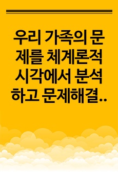 우리 가족의 문제를 체계론적 시각에서 분석하고 문제해결을 위한 과정을 계획하시오.