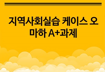 지역사회실습 케이스 오마하 A+과제