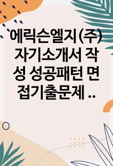 에릭슨엘지(주) 자기소개서 작성 성공패턴 면접기출문제 기출입사시험 출제경향 논술주제 인성검사문제 논술키워드 지원서 작성항목세부분석 직무수행계획서 어학능력검증문제