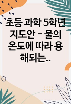 초등 과학 5학년 지도안 - 물의 온도에 따라 용해되는 용질의 양 비교해보기