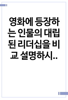 영화에 등장하는 인물의 대립 된 리더십을 비교 설명하시오.