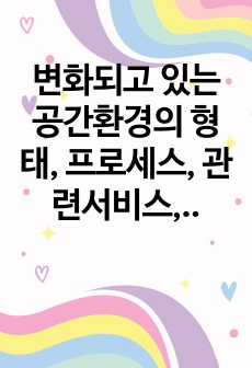 변화되고 있는 공간환경의 형태, 프로세스, 관련서비스, 건축물 등에 '기획과정'이 어떠한 변화나 영향을 미치는지에 대한 생각 정리